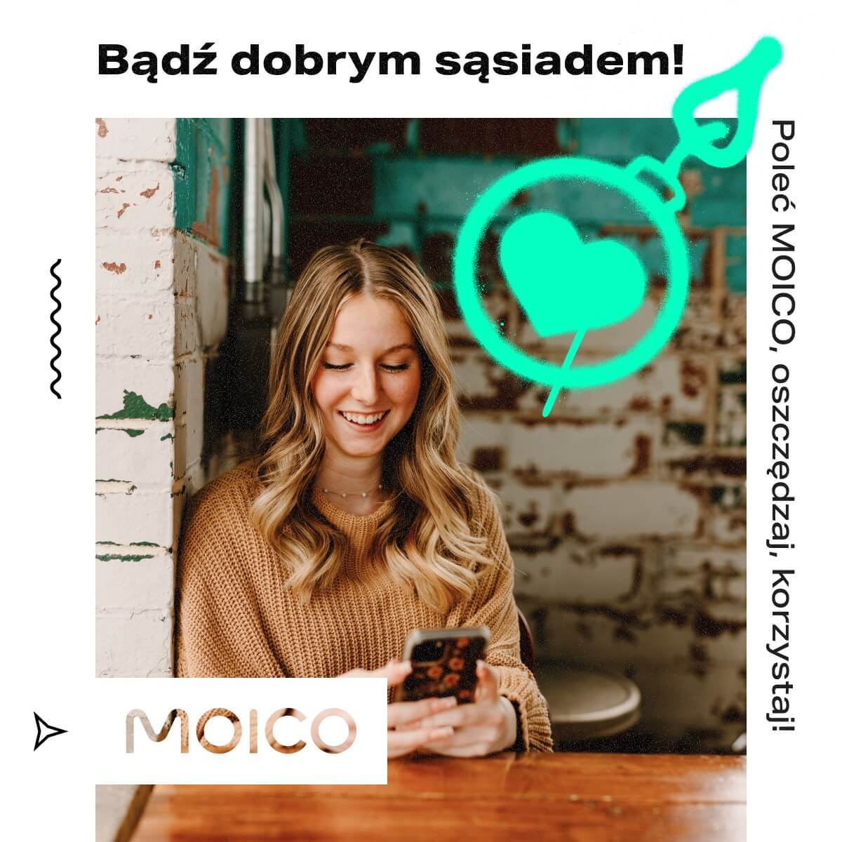 Zdjęcie przedstawia młodą kobietę siedzącą przy drewnianym stole w przytulnym wnętrzu. Uśmiechając się, spogląda na ekran smartfona, co nadaje scenie ciepły, codzienny charakter. Kobieta ubrana jest w brązowy, dziergany sweter, który podkreśla jesienny klimat. Nad nią widnieje hasło „Bądź dobrym sąsiadem!”, a po prawej stronie pionowy napis „Poleć MOICO, oszczędzaj, korzystaj!”. Całość uzupełnia neonowy rysunek bomby z sercem oraz logo MOICO, tworząc lekką, pozytywną grafikę promującą ideę dzielenia się i rekomendacji usług marki.