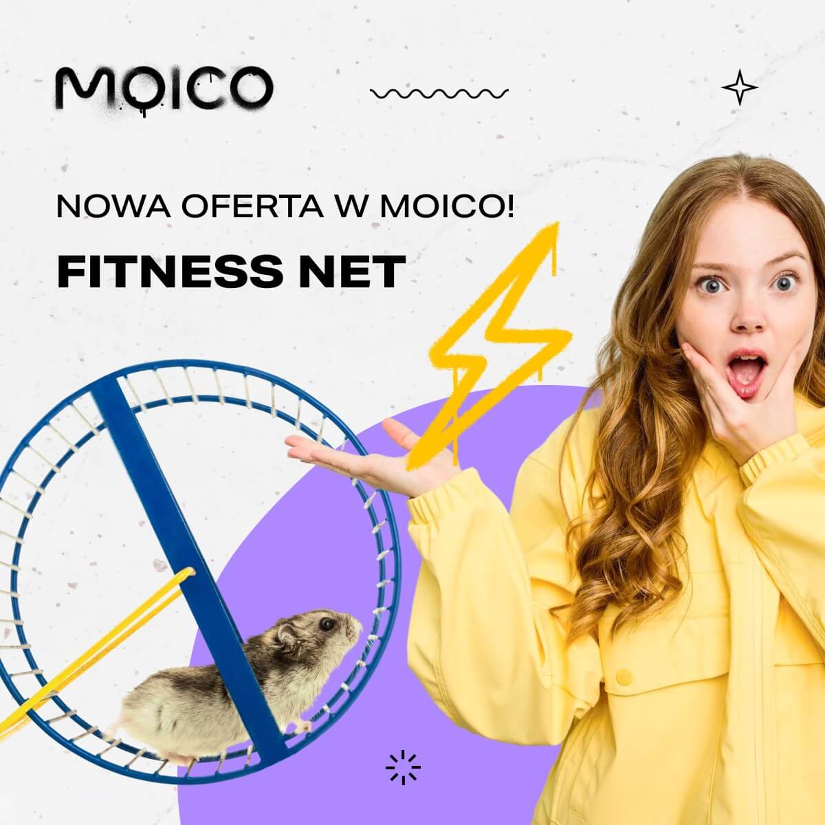 Grafika promocyjna firmy Moico. Hasło brzmi: „NOWA OFERTA W MOICO? FITNESS NET”. Po prawej stronie znajduje się młoda kobieta w żółtej kurtce, z otwartymi ustami, których dotyka lewą dłonią. Prawą rękę ma wyciągniętą do góry – nad nią widnieje żółty rysunek błyskawicy. Po lewej stronie widać niebieskie koło do biegania, w którym znajduje się chomik. Tło grafiki jest jasne, z fioletowym elementem w dolnej części.