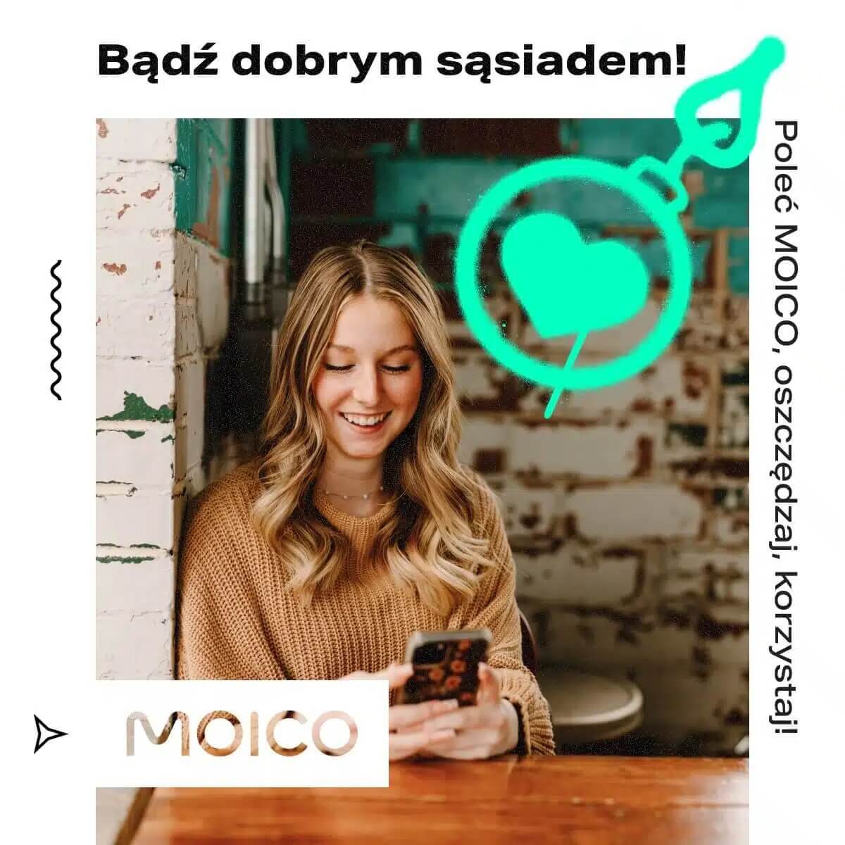 Na obrazku widzimy młodą kobietę siedzącą przy drewnianym stole w przytulnym wnętrzu z odsłoniętą cegłą w tle. Kobieta uśmiecha się, patrząc na swój telefon. Na górze znajduje się napis „Bądź dobrym sąsiadem!”, a po prawej stronie, wzdłuż krawędzi, widnieje hasło „Poleć MOICO, oszczędzaj, korzystaj!”. W lewym dolnym rogu umieszczono logo MOICO, a w prawym górnym rogu graficzny symbol strzały w okręgu z sercem w środku.