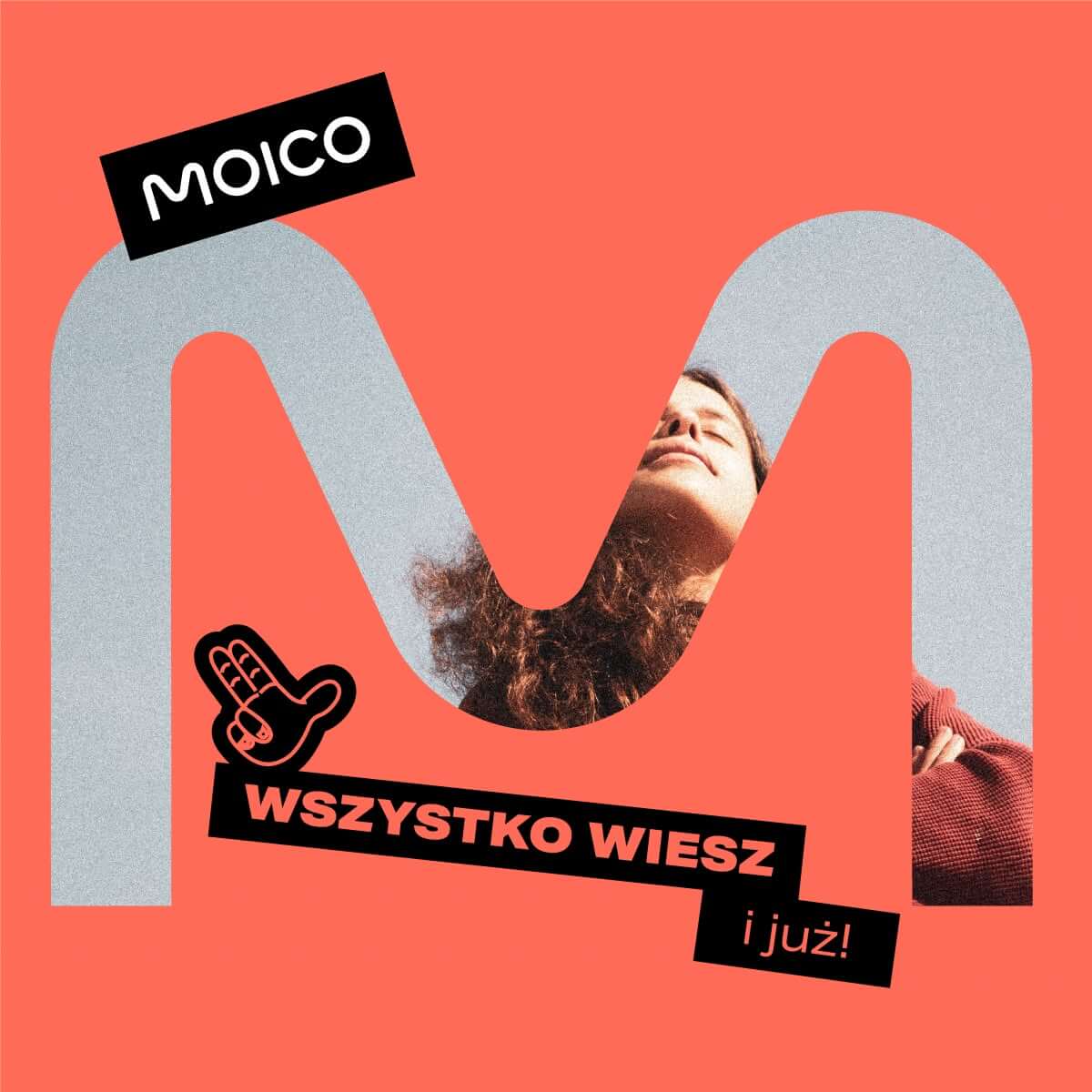 Na grafice znajduje się nowoczesna kompozycja promocyjna utrzymana w charakterystycznej kolorystyce marki Moico. Tło ma intensywny koralowy kolor, na którym umieszczono duży, stylizowany znak przypominający literę „M”. W jego wnętrzu widoczna jest fotografia uśmiechniętej osoby z długimi włosami, patrzącej ku górze z zamkniętymi oczami. W lewym górnym rogu znajduje się czarne logo z białym napisem „MOICO”. W dolnej części grafiki umieszczono czarny baner z hasłem „WSZYSTKO WIESZ”, a poniżej mniejszy element z dopiskiem „i już!”.